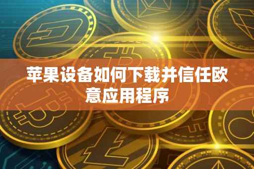 苹果设备如何下载并信任欧意应用程序