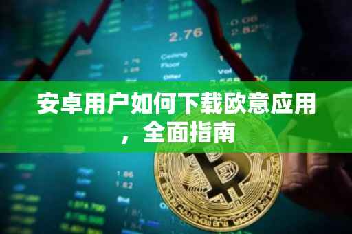 安卓用户如何下载欧意应用，全面指南