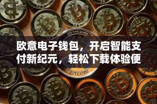 欧意电子钱包，开启智能支付新纪元，轻松下载体验便捷生活