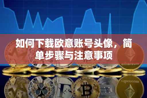 如何下载欧意账号头像，简单步骤与注意事项