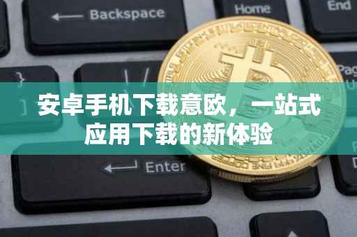 安卓手机下载意欧，一站式应用下载的新体验
