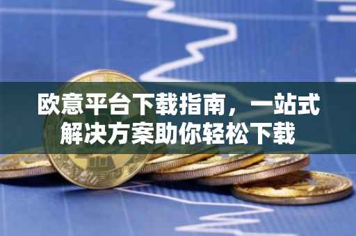 欧意平台下载指南，一站式解决方案助你轻松下载