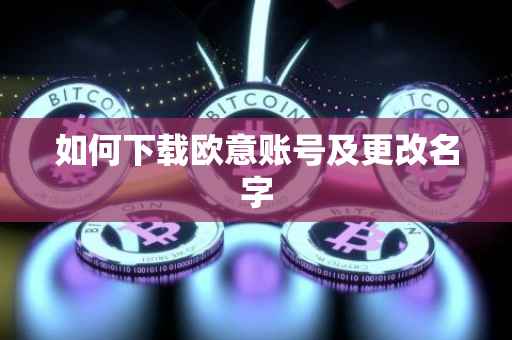 如何下载欧意账号及更改名字