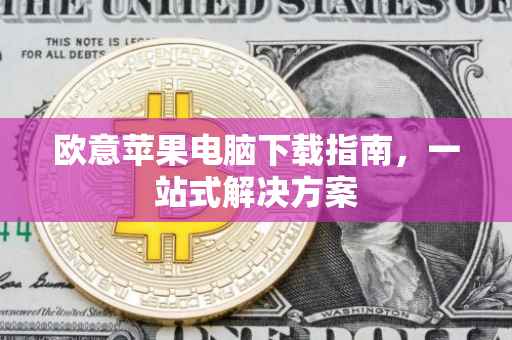 欧意苹果电脑下载指南，一站式解决方案