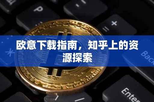 欧意下载指南，知乎上的资源探索