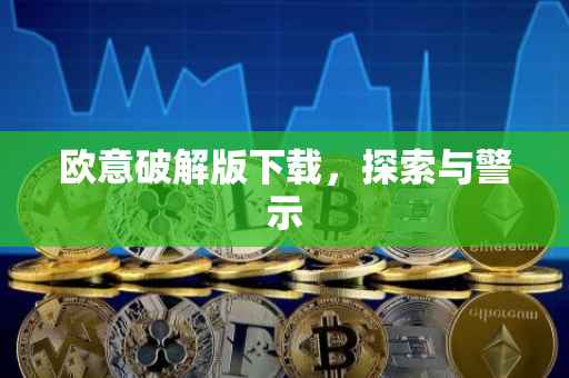 欧意破解版下载，探索与警示