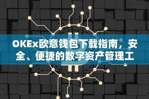 OKEx欧意钱包下载指南，安全、便捷的数字资产管理工具