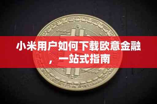 小米用户如何下载欧意金融，一站式指南