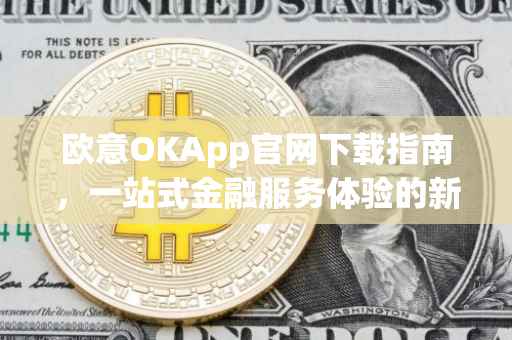欧意OKApp官网下载指南，一站式金融服务体验的新起点