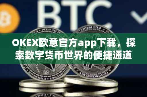 OKEX欧意官方app下载，探索数字货币世界的便捷通道