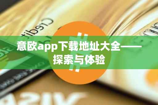 意欧app下载地址大全——探索与体验