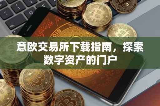 意欧交易所下载指南，探索数字资产的门户