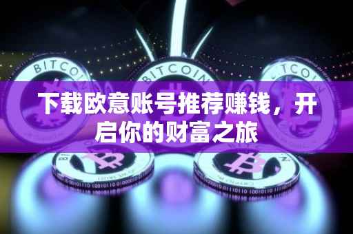 下载欧意账号推荐赚钱，开启你的财富之旅