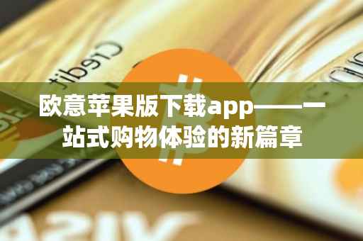 欧意苹果版下载app——一站式购物体验的新篇章