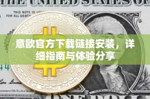 意欧官方下载链接安装，详细指南与体验分享
