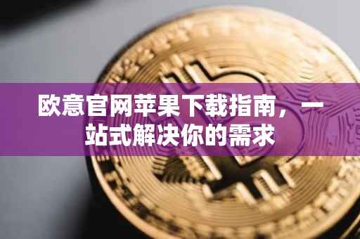 欧意官网苹果下载指南，一站式解决你的需求