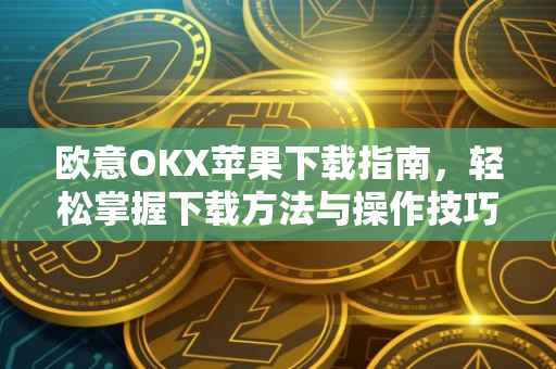 欧意OKX苹果下载指南，轻松掌握下载方法与操作技巧