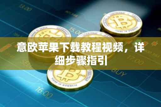 意欧苹果下载教程视频，详细步骤指引