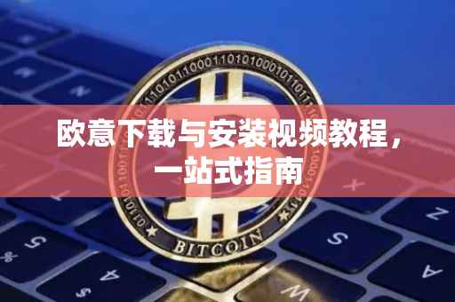 欧意下载与安装视频教程，一站式指南
