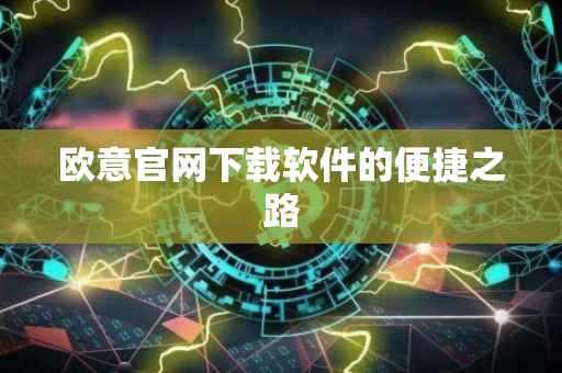 欧意官网下载软件的便捷之路