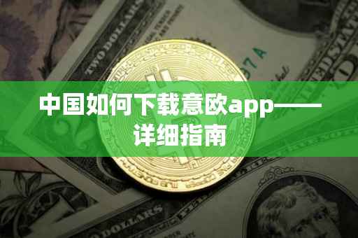 中国如何下载意欧app——详细指南