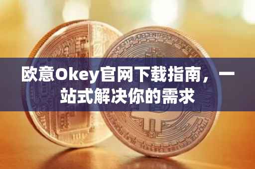 欧意Okey官网下载指南，一站式解决你的需求