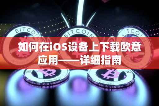 如何在iOS设备上下载欧意应用——详细指南