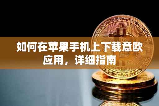 如何在苹果手机上下载意欧应用，详细指南