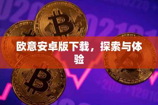 欧意安卓版下载，探索与体验