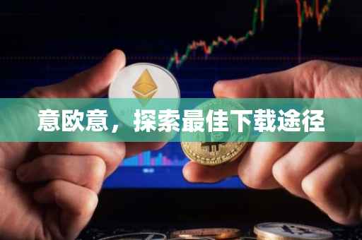 意欧意，探索最佳下载途径