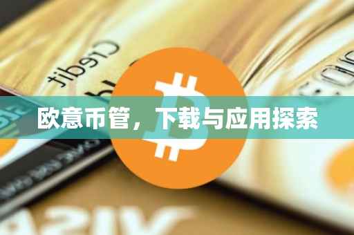 欧意币管，下载与应用探索