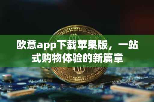 欧意app下载苹果版，一站式购物体验的新篇章