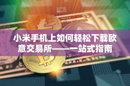 小米手机上如何轻松下载欧意交易所——一站式指南