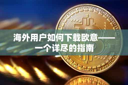 海外用户如何下载欧意——一个详尽的指南