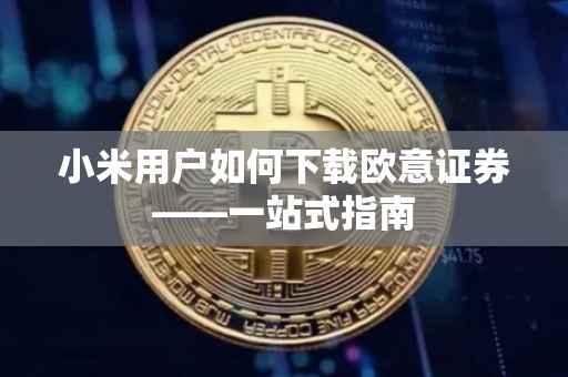 小米用户如何下载欧意证券——一站式指南
