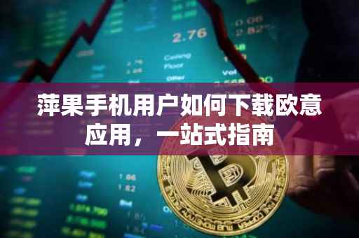 萍果手机用户如何下载欧意应用，一站式指南