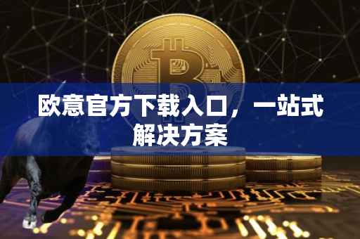 欧意官方下载入口，一站式解决方案