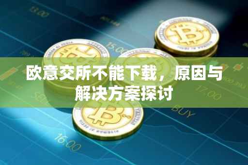 欧意交所不能下载，原因与解决方案探讨
