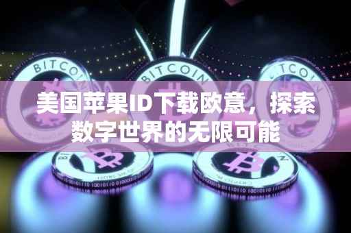 美国苹果ID下载欧意，探索数字世界的无限可能