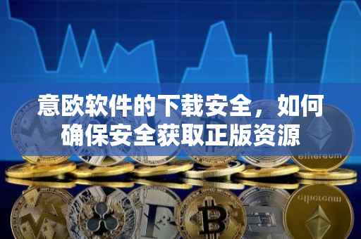 意欧软件的下载安全，如何确保安全获取正版资源