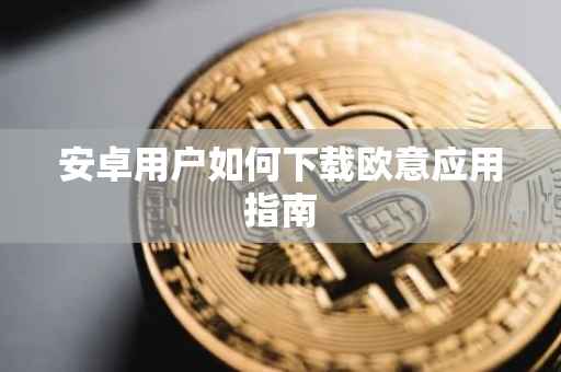 安卓用户如何下载欧意应用指南
