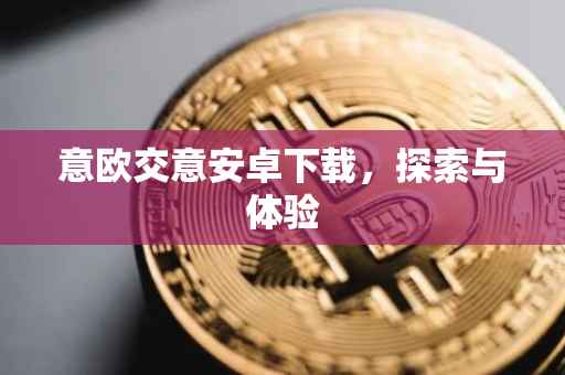 意欧交意安卓下载，探索与体验