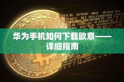 华为手机如何下载欧意——详细指南
