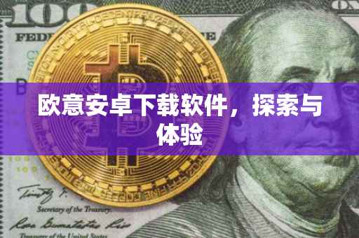 欧意安卓下载软件，探索与体验