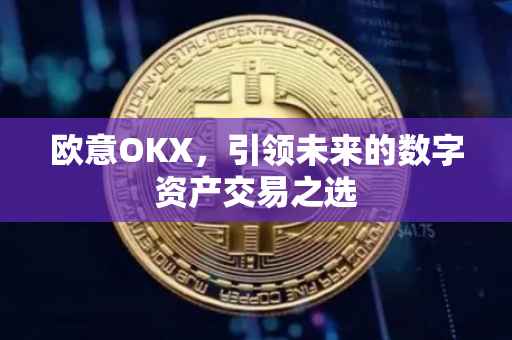 欧意OKX，引领未来的数字资产交易之选