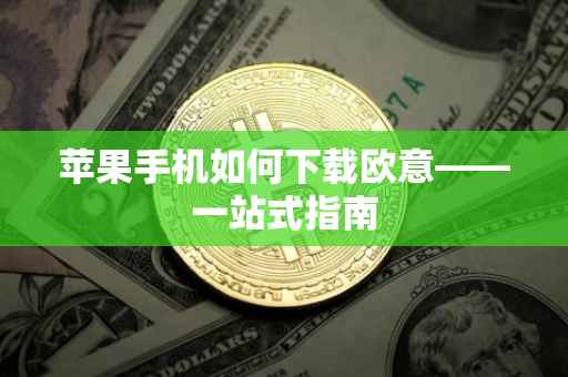 苹果手机如何下载欧意——一站式指南