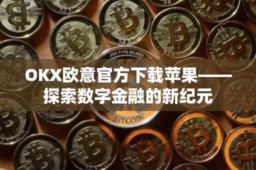 OKX欧意官方下载苹果——探索数字金融的新纪元