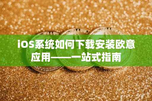 iOS系统如何下载安装欧意应用——一站式指南