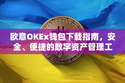 欧意OKEx钱包下载指南，安全、便捷的数字资产管理工具