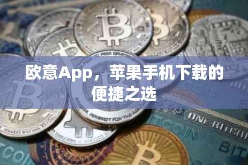 欧意App，苹果手机下载的便捷之选